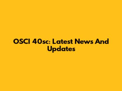 OSCI 40sc: Latest News And Updates