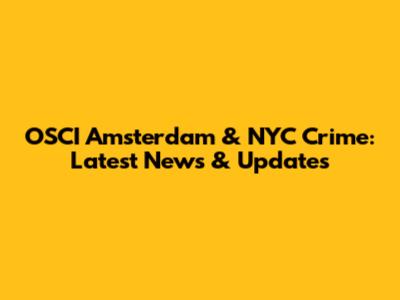 OSCI Amsterdam & NYC Crime: Latest News & Updates