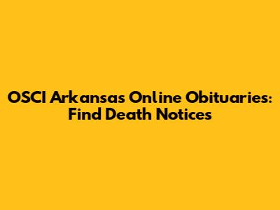 OSCI Arkansas Online Obituaries: Find Death Notices