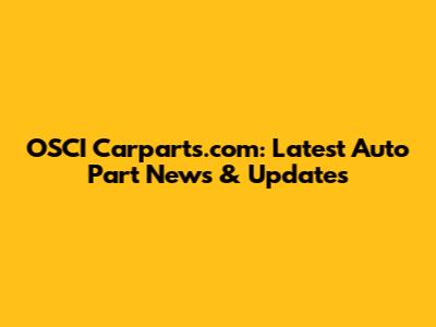 OSCI Carparts.com: Latest Auto Part News & Updates