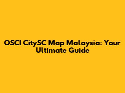 OSCI CitySC Map Malaysia: Your Ultimate Guide