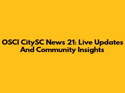 OSCI CitySC News 21: Live Updates And Community Insights