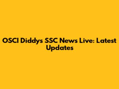 OSCI Diddy's SSC News Live: Latest Updates