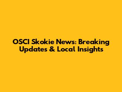OSCI Skokie News: Breaking Updates & Local Insights