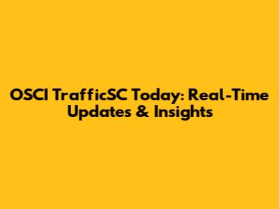 OSCI TrafficSC Today: Real-Time Updates & Insights