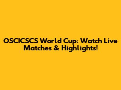 OSCICSCS World Cup: Watch Live Matches & Highlights!