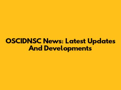 OSCIDNSC News: Latest Updates And Developments