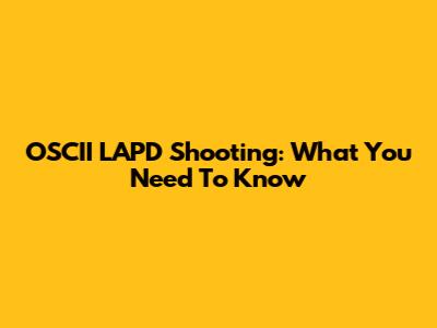 OSCII LAPD Shooting: What You Need To Know