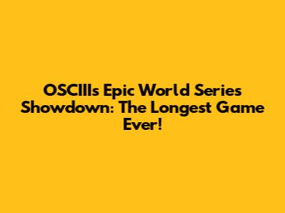 OSCIII's Epic World Series Showdown: The Longest Game Ever!