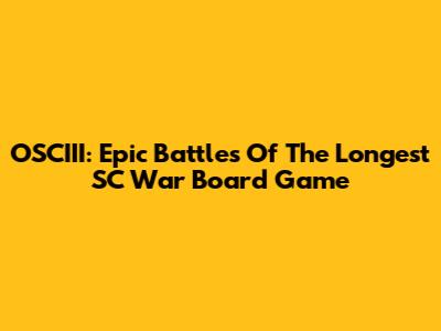 OSCIII: Epic Battles Of The Longest SC War Board Game