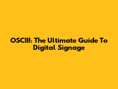 OSCIII: The Ultimate Guide To Digital Signage