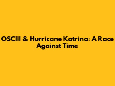OSCIII & Hurricane Katrina: A Race Against Time
