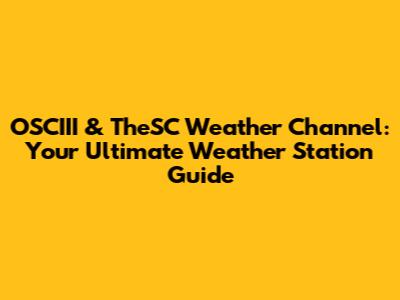 OSCIII & TheSC Weather Channel: Your Ultimate Weather Station Guide