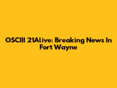 OSCIII 21Alive: Breaking News In Fort Wayne