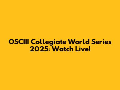 OSCIII Collegiate World Series 2025: Watch Live!