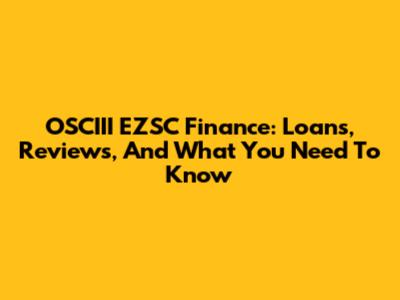 OSCIII EZSC Finance: Loans, Reviews, And What You Need To Know