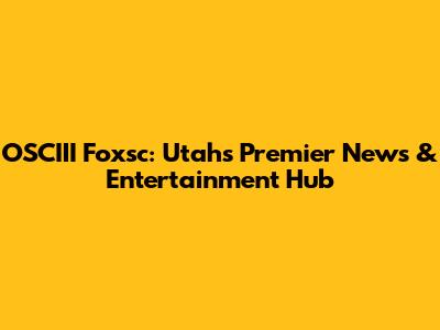 OSCIII Foxsc: Utah's Premier News & Entertainment Hub