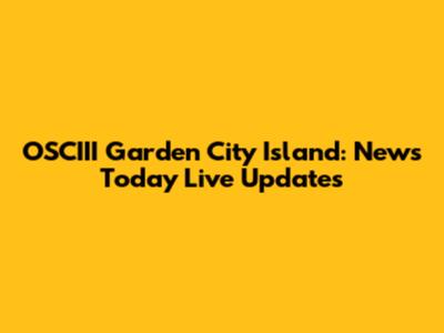 OSCIII Garden City Island: News Today Live Updates