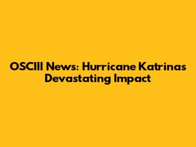 OSCIII News: Hurricane Katrina's Devastating Impact