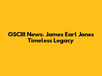 OSCIII News: James Earl Jones' Timeless Legacy