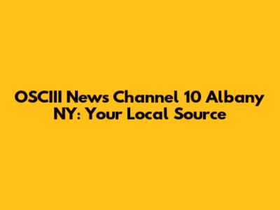 OSCIII News Channel 10 Albany NY: Your Local Source