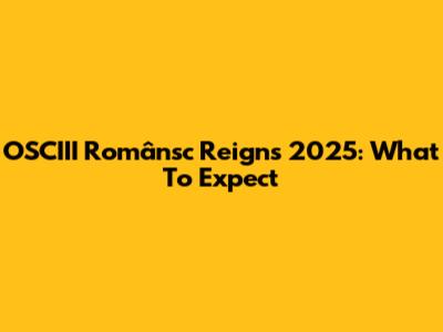 OSCIII Românsc Reigns 2025: What To Expect