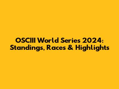 OSCIII World Series 2024: Standings, Races & Highlights