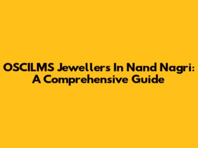 OSCILMS Jewellers In Nand Nagri: A Comprehensive Guide
