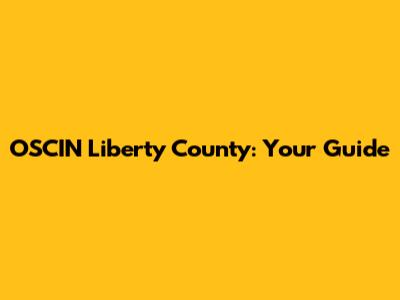 OSCIN Liberty County: Your Guide