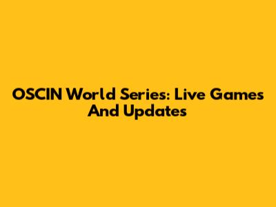 OSCIN World Series: Live Games And Updates