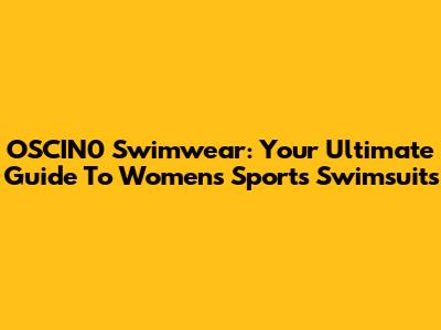 OSCIN0 Swimwear: Your Ultimate Guide To Women's Sports Swimsuits