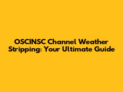 OSCINSC Channel Weather Stripping: Your Ultimate Guide