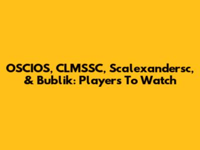 OSCIOS, CLMSSC, Scalexandersc, & Bublik: Players To Watch