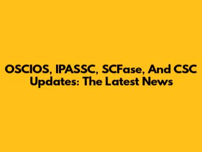 OSCIOS, IPASSC, SCFase, And CSC Updates: The Latest News
