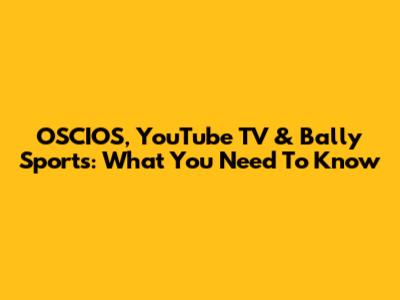 OSCIOS, YouTube TV & Bally Sports: What You Need To Know