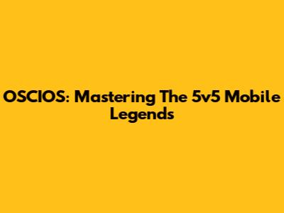 OSCIOS: Mastering The 5v5 Mobile Legends