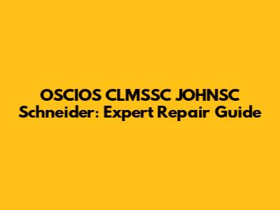 OSCIOS CLMSSC JOHNSC Schneider: Expert Repair Guide