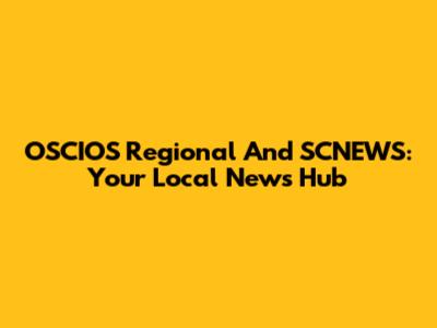 OSCIOS Regional And SCNEWS: Your Local News Hub