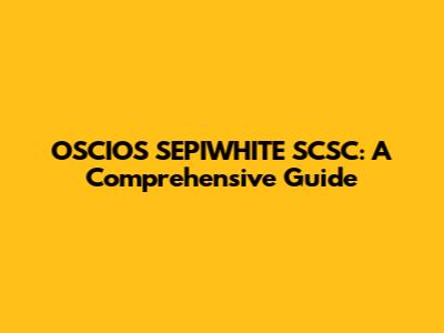 OSCIOS SEPIWHITE SCSC: A Comprehensive Guide
