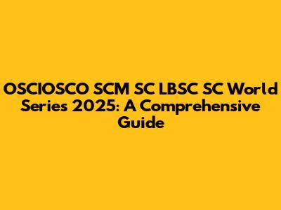 OSCIOSCO SCM SC LBSC SC World Series 2025: A Comprehensive Guide