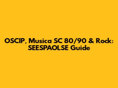 OSCIP, Musica SC 80/90 & Rock: SEESPAOLSE Guide