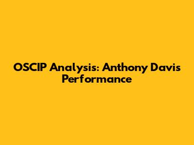 OSCIP Analysis: Anthony Davis' Performance