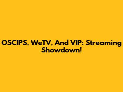 OSCIPS, WeTV, And VIP: Streaming Showdown!