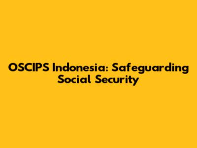 OSCIPS Indonesia: Safeguarding Social Security