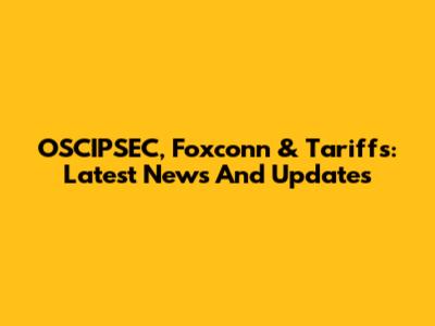 OSCIPSEC, Foxconn & Tariffs: Latest News And Updates