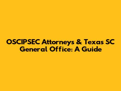OSCIPSEC Attorneys & Texas SC General Office: A Guide
