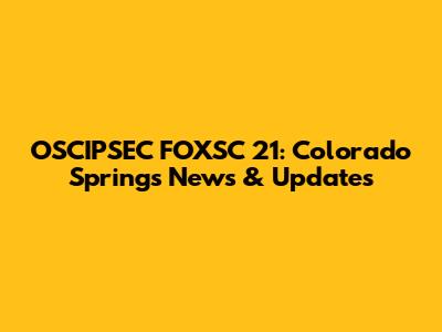 OSCIPSEC FOXSC 21: Colorado Springs News & Updates