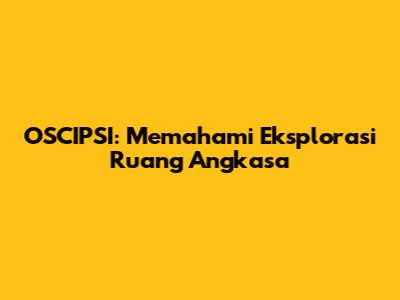 OSCIPSI: Memahami Eksplorasi Ruang Angkasa