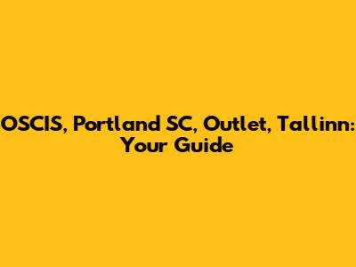 OSCIS, Portland SC, Outlet, Tallinn: Your Guide
