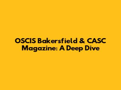 OSCIS Bakersfield & CASC Magazine: A Deep Dive